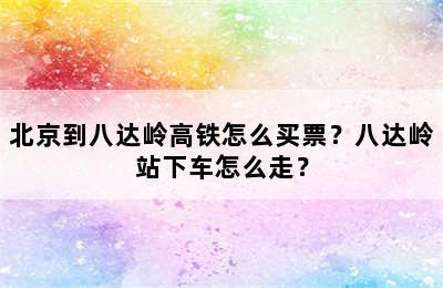 北京到八达岭高铁怎么买票？八达岭站下车怎么走？