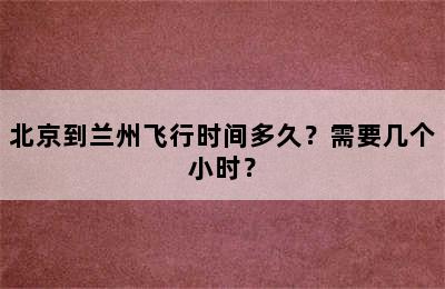 北京到兰州飞行时间多久？需要几个小时？