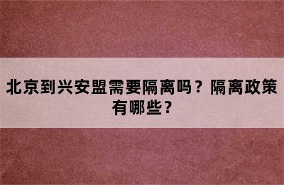 北京到兴安盟需要隔离吗？隔离政策有哪些？