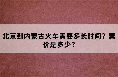 北京到内蒙古火车需要多长时间？票价是多少？