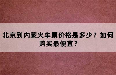 北京到内蒙火车票价格是多少？如何购买最便宜？
