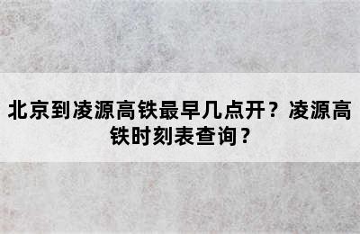 北京到凌源高铁最早几点开？凌源高铁时刻表查询？