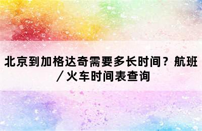 北京到加格达奇需要多长时间？航班／火车时间表查询