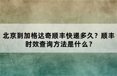 北京到加格达奇顺丰快递多久？顺丰时效查询方法是什么？