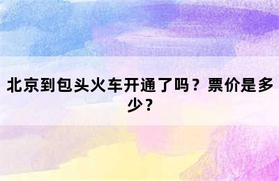 北京到包头火车开通了吗？票价是多少？
