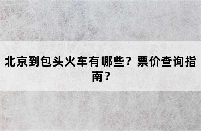 北京到包头火车有哪些？票价查询指南？