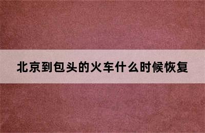 北京到包头的火车什么时候恢复