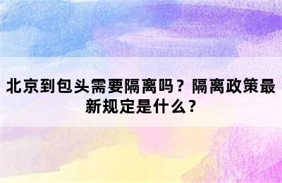 北京到包头需要隔离吗？隔离政策最新规定是什么？