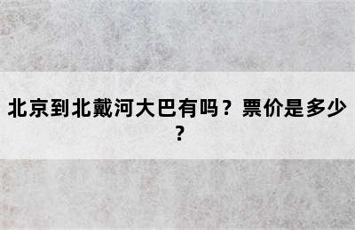 北京到北戴河大巴有吗？票价是多少？