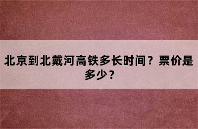 北京到北戴河高铁多长时间？票价是多少？