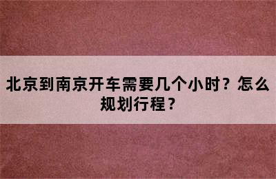 北京到南京开车需要几个小时？怎么规划行程？