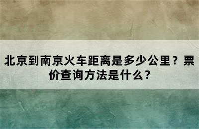北京到南京火车距离是多少公里？票价查询方法是什么？