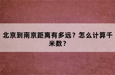 北京到南京距离有多远？怎么计算千米数？