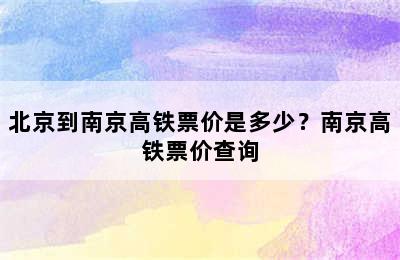 北京到南京高铁票价是多少？南京高铁票价查询