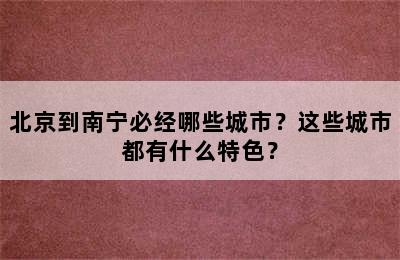 北京到南宁必经哪些城市？这些城市都有什么特色？