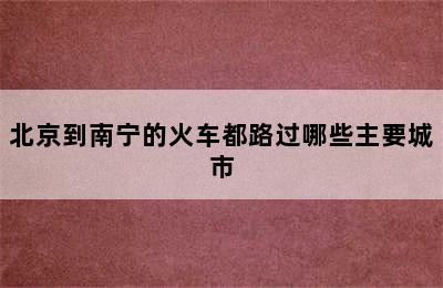 北京到南宁的火车都路过哪些主要城市