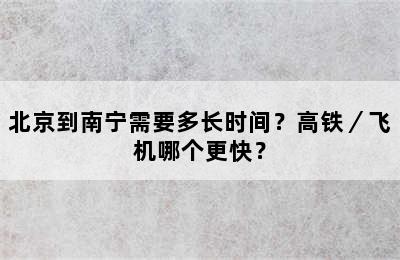 北京到南宁需要多长时间？高铁／飞机哪个更快？