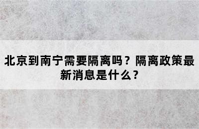 北京到南宁需要隔离吗？隔离政策最新消息是什么？