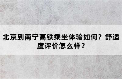 北京到南宁高铁乘坐体验如何？舒适度评价怎么样？