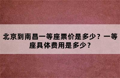 北京到南昌一等座票价是多少？一等座具体费用是多少？