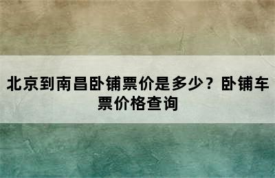 北京到南昌卧铺票价是多少？卧铺车票价格查询