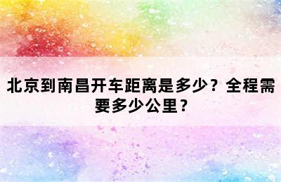 北京到南昌开车距离是多少？全程需要多少公里？