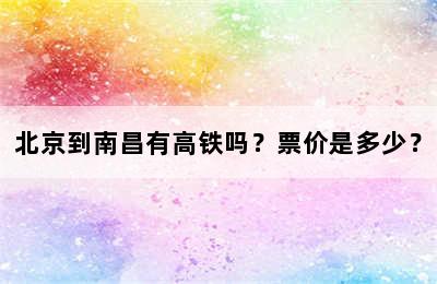 北京到南昌有高铁吗？票价是多少？
