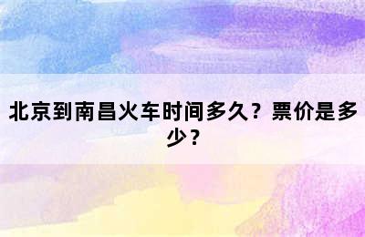 北京到南昌火车时间多久？票价是多少？