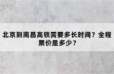 北京到南昌高铁需要多长时间？全程票价是多少？