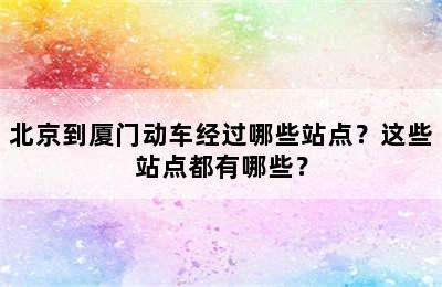 北京到厦门动车经过哪些站点？这些站点都有哪些？