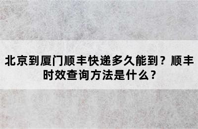 北京到厦门顺丰快递多久能到？顺丰时效查询方法是什么？