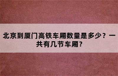 北京到厦门高铁车厢数量是多少？一共有几节车厢？