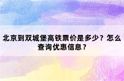 北京到双城堡高铁票价是多少？怎么查询优惠信息？