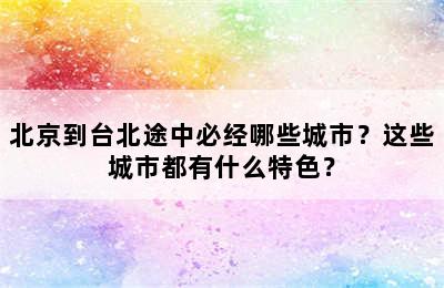 北京到台北途中必经哪些城市？这些城市都有什么特色？