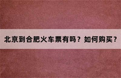 北京到合肥火车票有吗？如何购买？