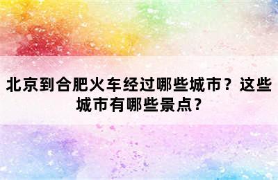 北京到合肥火车经过哪些城市？这些城市有哪些景点？