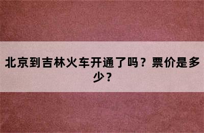 北京到吉林火车开通了吗？票价是多少？