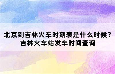 北京到吉林火车时刻表是什么时候？吉林火车站发车时间查询