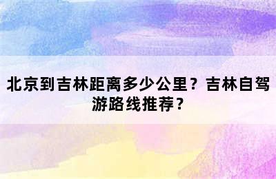 北京到吉林距离多少公里？吉林自驾游路线推荐？