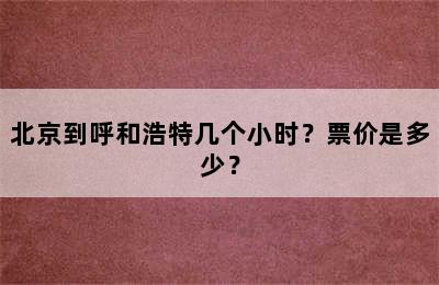 北京到呼和浩特几个小时？票价是多少？