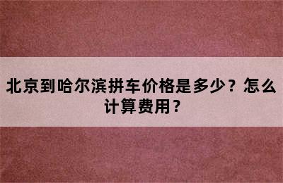 北京到哈尔滨拼车价格是多少？怎么计算费用？