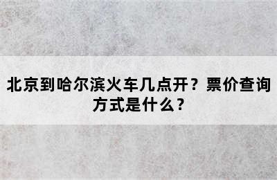 北京到哈尔滨火车几点开？票价查询方式是什么？