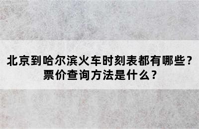 北京到哈尔滨火车时刻表都有哪些？票价查询方法是什么？