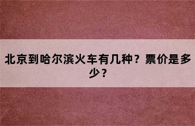 北京到哈尔滨火车有几种？票价是多少？