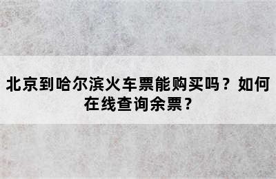 北京到哈尔滨火车票能购买吗？如何在线查询余票？