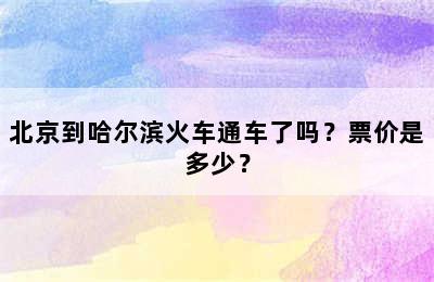 北京到哈尔滨火车通车了吗？票价是多少？
