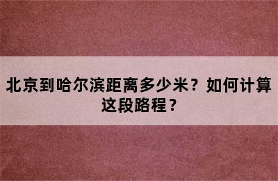 北京到哈尔滨距离多少米？如何计算这段路程？