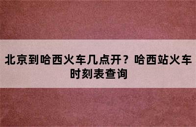 北京到哈西火车几点开？哈西站火车时刻表查询