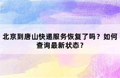 北京到唐山快递服务恢复了吗？如何查询最新状态？