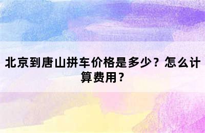北京到唐山拼车价格是多少？怎么计算费用？